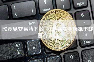 欧意易交易所下载_欧意易最全版本下载官方入口