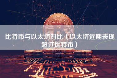 比特币与以太坊对比（以太坊近期表现超过比特币）