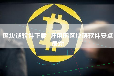 区块链软件下载_好用的区块链软件安卓最新