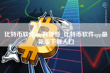 比特币软件app有哪些_比特币软件app最新版下载入口