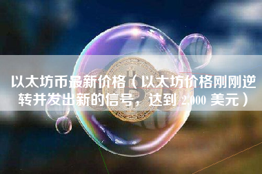 以太坊币最新价格（以太坊价格刚刚逆转并发出新的信号，达到 2,000 美元）