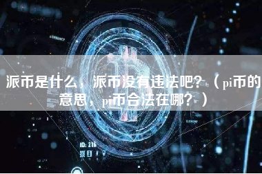 派币是什么，派币没有违法吧？（pi币的意思，pi币合法在哪？）