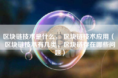 区块链技术是什么， 区块链技术应用（ 区块链技术有几类，区块链存在哪些问题）