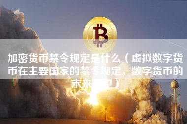 加密货币禁令规定是什么（虚拟数字货币在主要国家的禁令规定，数字货币的未来展望）