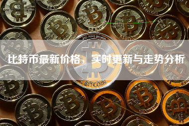 比特币最新价格，实时更新与走势分析