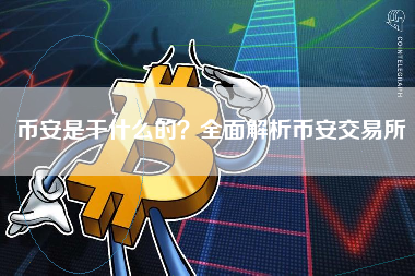 币安是干什么的？全面解析币安交易所