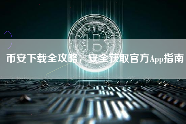 币安下载全攻略，安全获取官方App指南