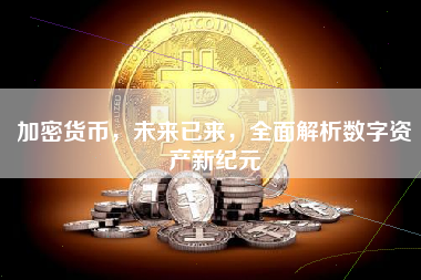 加密货币，未来已来，全面解析数字资产新纪元