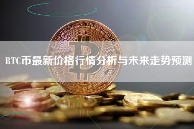 BTC币最新价格行情分析与未来走势预测
