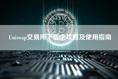 Uniswap交易所下载全攻略及使用指南