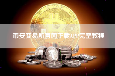 币安交易所官网下载APP完整教程
