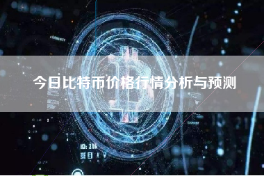 今日比特币价格行情分析与预测