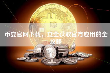 币安官网下载，安全获取官方应用的全攻略