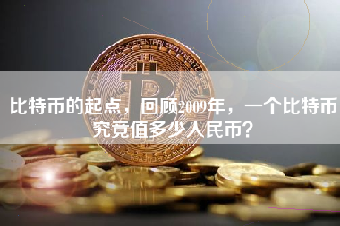 比特币的起点，回顾2009年，一个比特币究竟值多少人民币？
