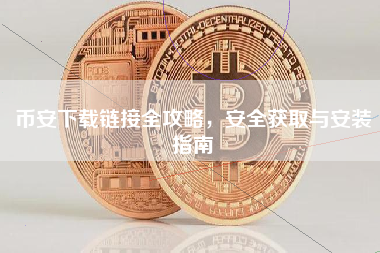 币安下载链接全攻略，安全获取与安装指南