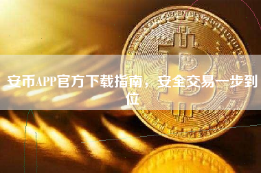安币APP官方下载指南，安全交易一步到位