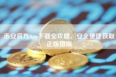 币安官方App下载全攻略，安全便捷获取正版指南
