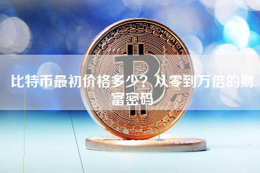 比特币最初价格多少？从零到万倍的财富密码