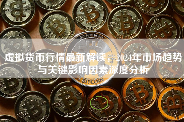虚拟货币行情最新解读，2024年市场趋势与关键影响因素深度分析