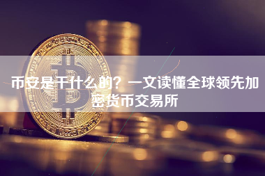 币安是干什么的？一文读懂全球领先加密货币交易所