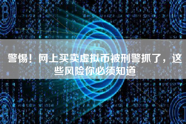 警惕！网上买卖虚拟币被刑警抓了，这些风险你必须知道