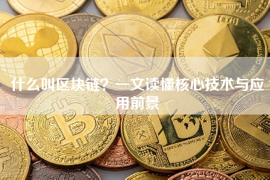 什么叫区块链？一文读懂核心技术与应用前景