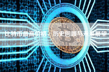 比特币最高价格，历史回顾与未来展望