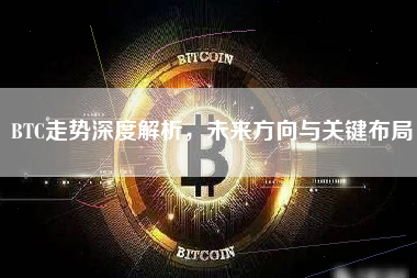 BTC走势深度解析，未来方向与关键布局