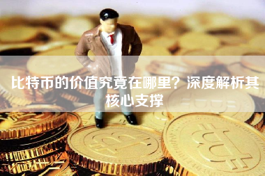 比特币的价值究竟在哪里？深度解析其核心支撑