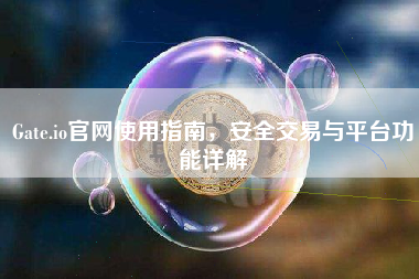 Gate.io官网使用指南，安全交易与平台功能详解