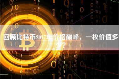 回顾比特币2017年价格巅峰，一枚价值多少？