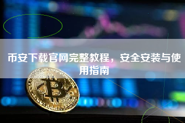 币安下载官网完整教程，安全安装与使用指南