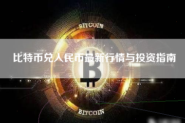 比特币兑人民币最新行情与投资指南