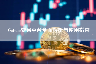 Gate.io交易平台全面解析与使用指南