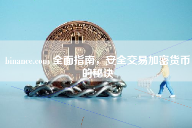 binance.com 全面指南，安全交易加密货币的秘诀