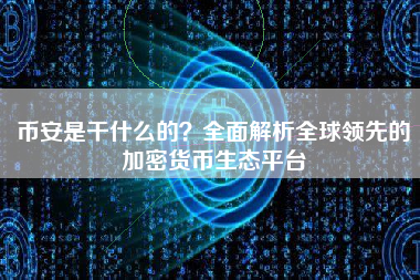 币安是干什么的？全面解析全球领先的加密货币生态平台
