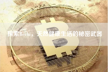 探索Bechi，天然健康生活的秘密武器