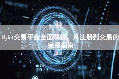 Bybit交易平台全面解析，从注册到交易的完整指南