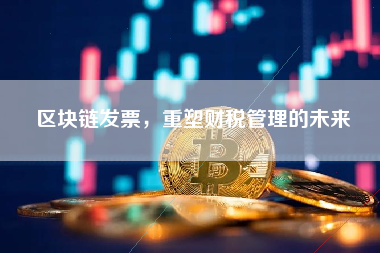 区块链发票，重塑财税管理的未来