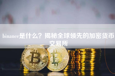 binance是什么？揭秘全球领先的加密货币交易所