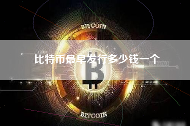 比特币最早发行多少钱一个 比特币最早发行多少钱一个