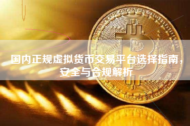 国内正规虚拟货币交易平台选择指南，安全与合规解析