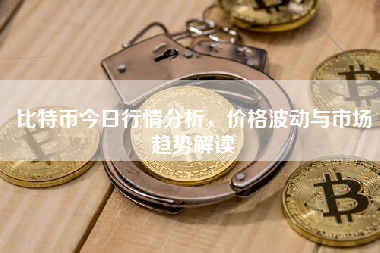 比特币今日行情分析，价格波动与市场趋势解读