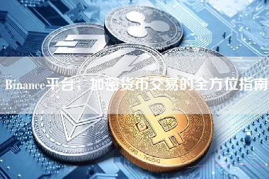 Binance平台，加密货币交易的全方位指南