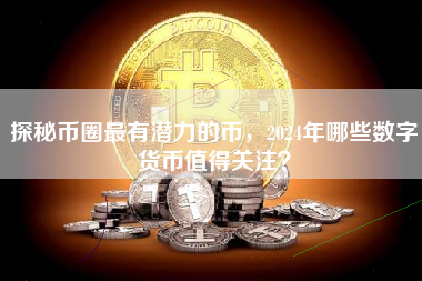 探秘币圈最有潜力的币，2024年哪些数字货币值得关注？