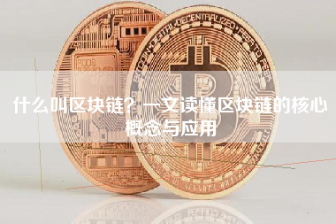 什么叫区块链？一文读懂区块链的核心概念与应用