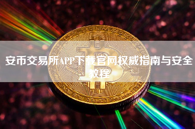 安币交易所APP下载官网权威指南与安全教程