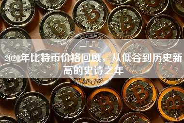 2020年比特币价格回顾，从低谷到历史新高的史诗之年