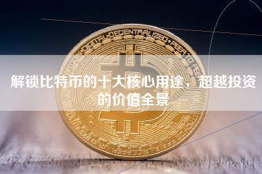 解锁比特币的十大核心用途，超越投资的价值全景