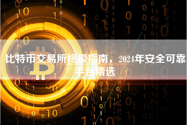 比特币交易所终极指南，2024年安全可靠平台精选